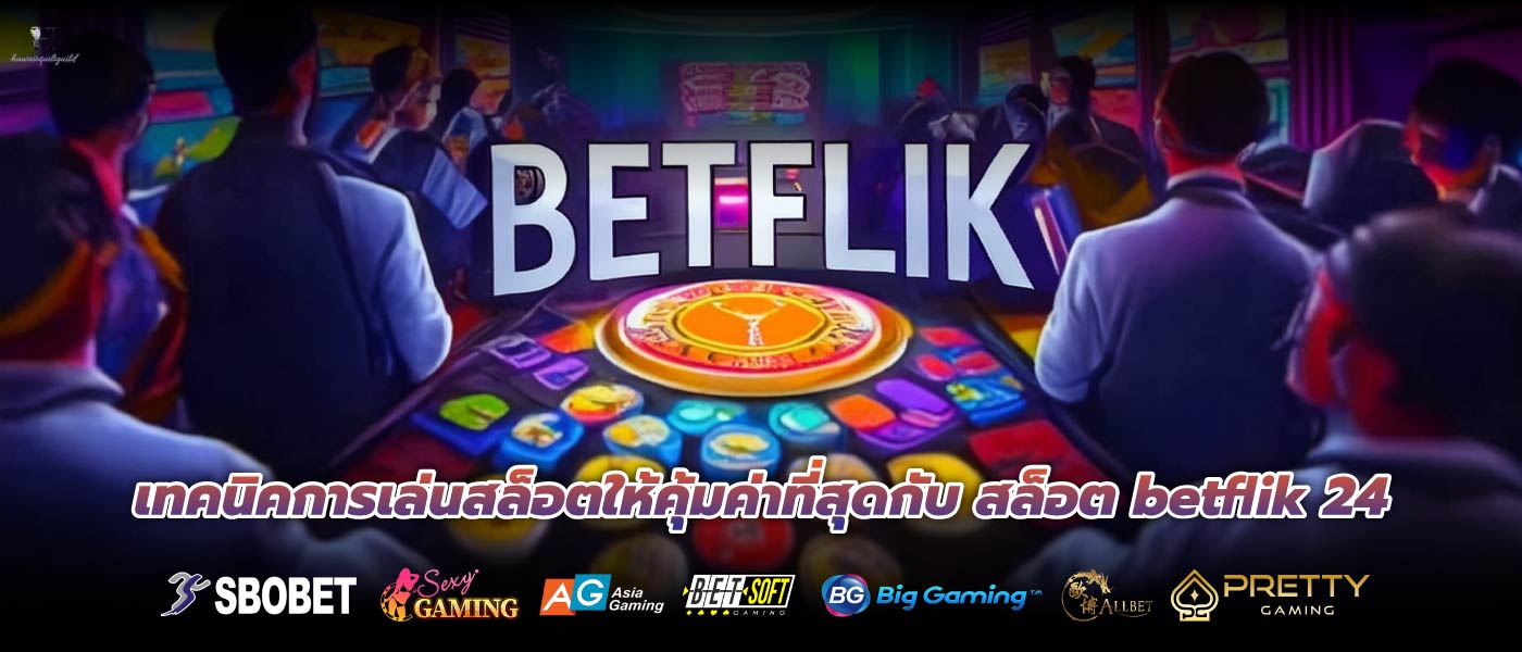 เทคนิคการเล่นสล็อตให้คุ้มค่าที่สุดกับ สล็อต betflik 24