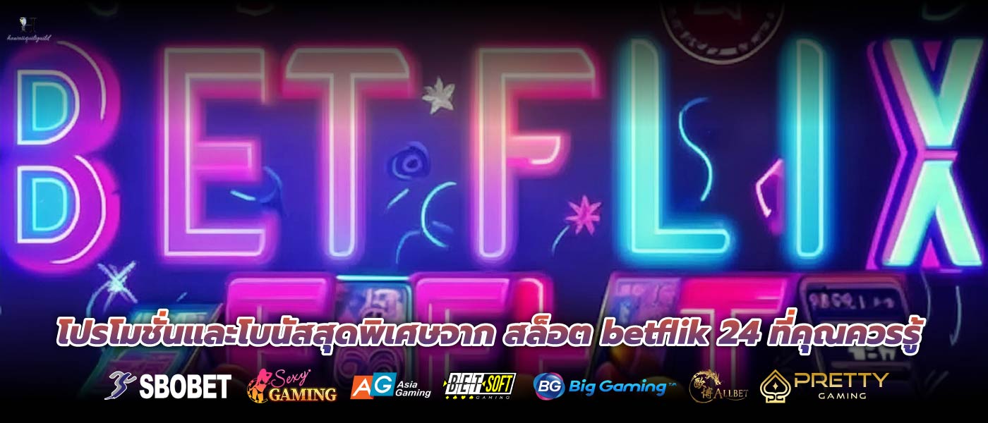 โปรโมชั่นและโบนัสสุดพิเศษจาก สล็อต betflik 24 ที่คุณควรรู้